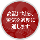 高温に対応、蒸気を適度に通します