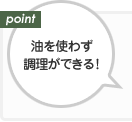 油を使わず調理ができる!